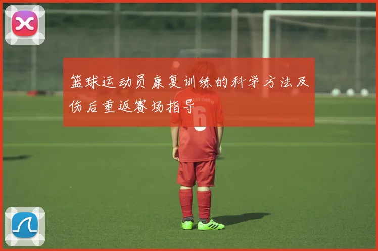 篮球运动员康复训练的科学方法及伤后重返赛场指导