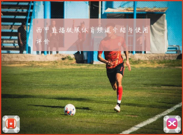 西甲直播极限体育频道介绍与使用评价