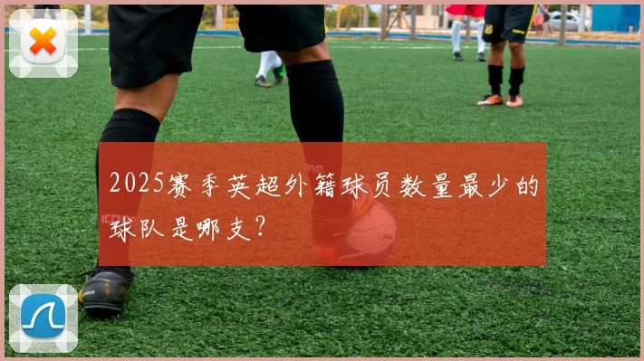 2025赛季英超外籍球员数量最少的球队是哪支？