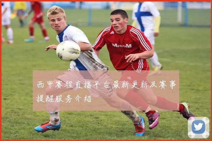 西甲赛程直播平台最新更新及赛事提醒服务介绍