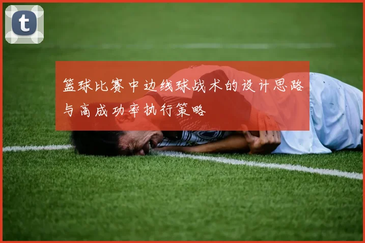 篮球比赛中边线球战术的设计思路与高成功率执行策略