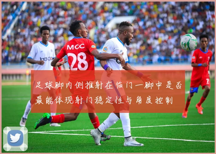 足球脚内侧推射在临门一脚中是否最能体现射门稳定性与角度控制