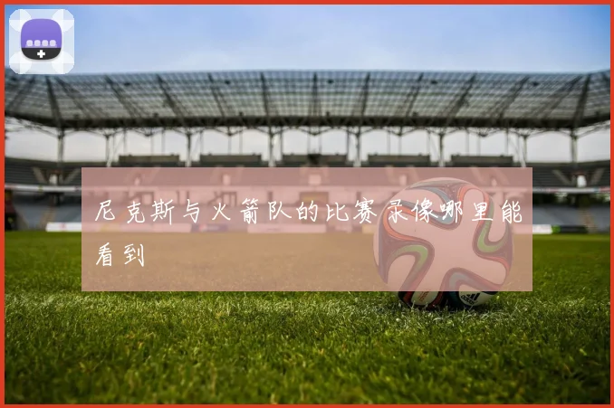 尼克斯与火箭队的比赛录像哪里能看到