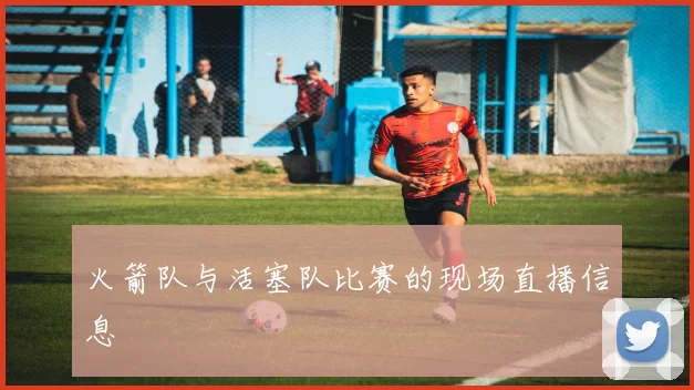 火箭队与活塞队比赛的现场直播信息