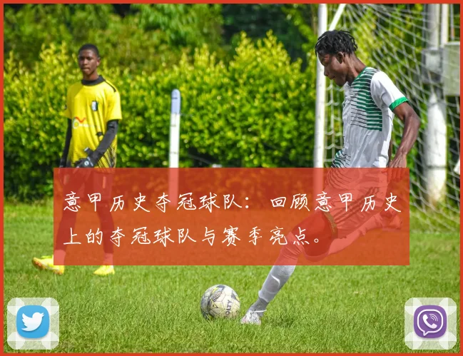 意甲历史夺冠球队：回顾意甲历史上的夺冠球队与赛季亮点。