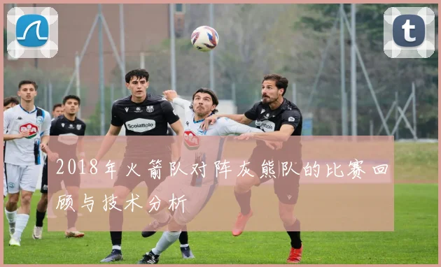 2018年火箭队对阵灰熊队的比赛回顾与技术分析