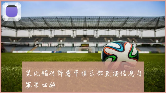 莱比锡对阵意甲俱乐部直播信息与赛果回顾