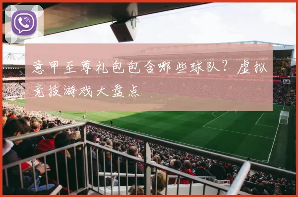 意甲至尊礼包包含哪些球队？虚拟竞技游戏大盘点