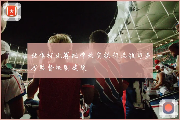 世俱杯比赛纪律处罚执行流程与多方监督机制建设