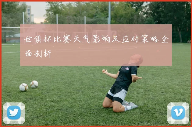 世俱杯比赛天气影响及应对策略全面剖析