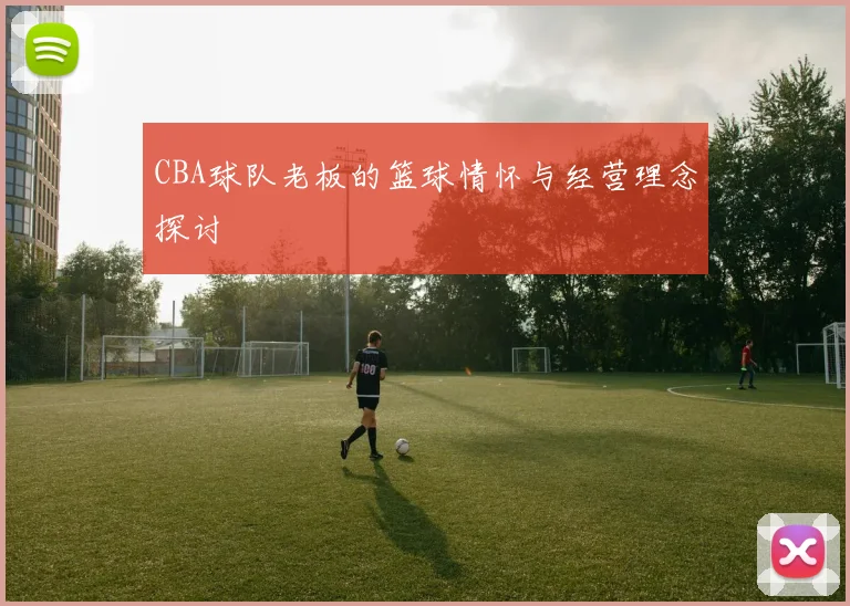 CBA球队老板的篮球情怀与经营理念探讨