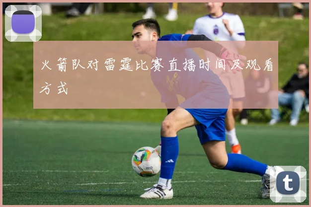 火箭队对雷霆比赛直播时间及观看方式