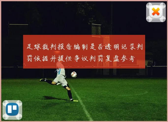 足球裁判报告编制是否透明记录判罚依据并提供争议判罚复盘参考